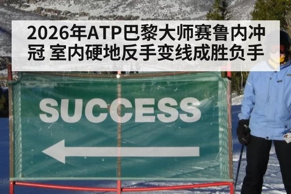 2026年ATP巴黎大师赛鲁内冲冠 室内硬地反手变线成胜负手