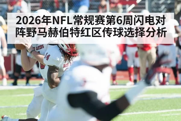 2026年NFL常规赛第6周闪电对阵野马赫伯特红区传球选择分析